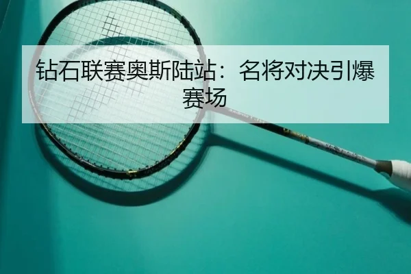 钻石联赛奥斯陆站：名将对决引爆赛场